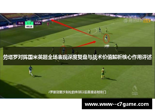 劳塔罗对阵国米英超全场表现深度复盘与战术价值解析核心作用评述 劳塔罗对阵国米英超全场表现深度复盘与战术价值解析核心作用评述