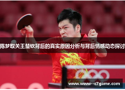 陈梦取关王楚钦背后的真实原因分析与背后情感动态探讨