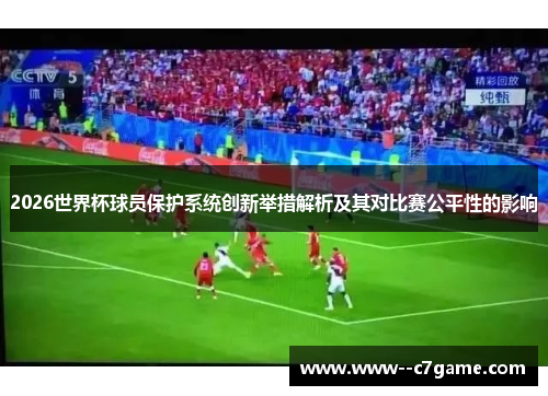 2026世界杯球员保护系统创新举措解析及其对比赛公平性的影响