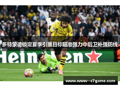 多特蒙德锁定夏季引援目标瞄准强力中后卫补强防线 多特蒙德锁定夏季引援目标瞄准强力中后卫补强防线