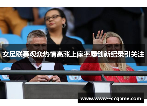 女足联赛观众热情高涨上座率屡创新纪录引关注 女足联赛观众热情高涨上座率屡创新纪录引关注