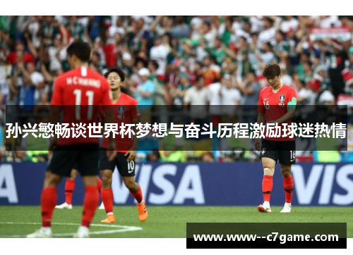 孙兴慜畅谈世界杯梦想与奋斗历程激励球迷热情