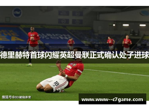 德里赫特首球闪耀英超曼联正式确认处子进球 德里赫特首球闪耀英超曼联正式确认处子进球