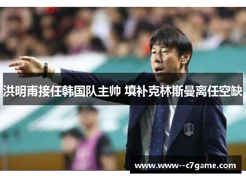 洪明甫接任韩国队主帅 填补克林斯曼离任空缺