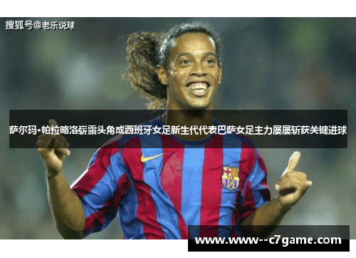 萨尔玛·帕拉略洛崭露头角成西班牙女足新生代代表巴萨女足主力屡屡斩获关键进球