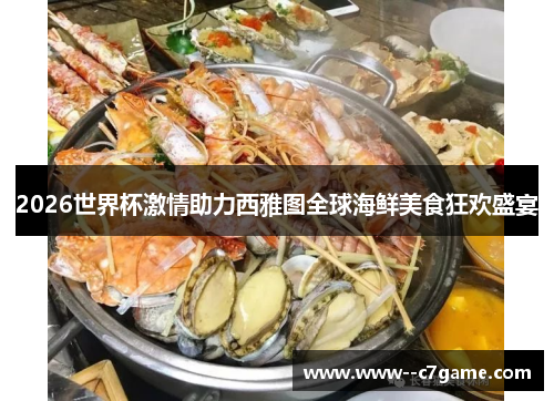 2026世界杯激情助力西雅图全球海鲜美食狂欢盛宴 2026世界杯激情助力西雅图全球海鲜美食狂欢盛宴