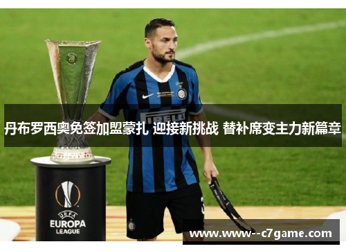丹布罗西奥免签加盟蒙扎 迎接新挑战 替补席变主力新篇章 丹布罗西奥免签加盟蒙扎 迎接新挑战 替补席变主力新篇章
