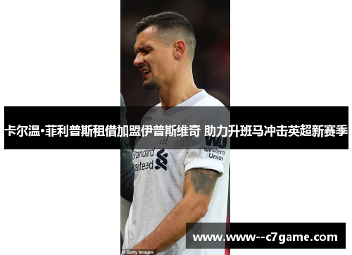 卡尔温·菲利普斯租借加盟伊普斯维奇 助力升班马冲击英超新赛季 卡尔温·菲利普斯租借加盟伊普斯维奇 助力升班马冲击英超新赛季