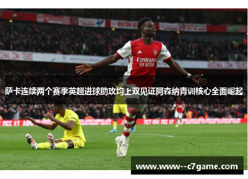 萨卡连续两个赛季英超进球助攻均上双见证阿森纳青训核心全面崛起