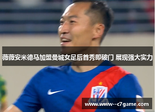 薇薇安米德马加盟曼城女足后首秀即破门 展现强大实力