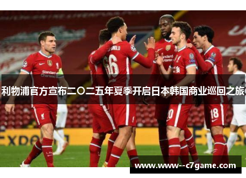 利物浦官方宣布二〇二五年夏季开启日本韩国商业巡回之旅