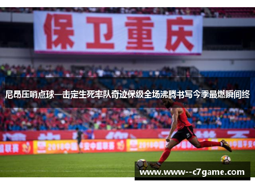 尼昂压哨点球一击定生死率队奇迹保级全场沸腾书写今季最燃瞬间终