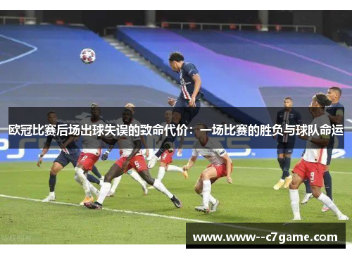 欧冠比赛后场出球失误的致命代价:一场比赛的胜负与球队命运 欧冠比赛后场出球失误的致命代价:一场比赛的胜负与球队命运