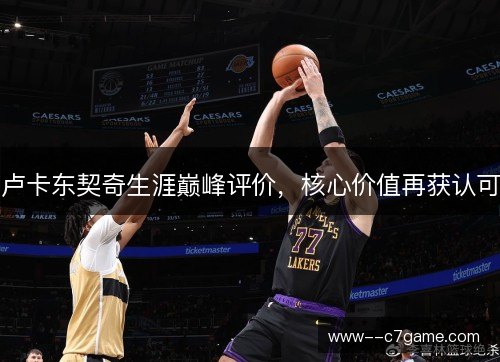 卢卡东契奇生涯巅峰评价,核心价值再获认可 卢卡东契奇生涯巅峰评价,核心价值再获认可
