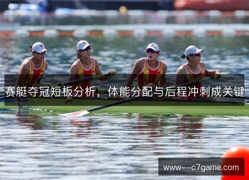 赛艇夺冠短板分析，体能分配与后程冲刺成关键