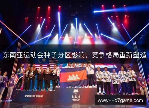 东南亚运动会种子分区影响,竞争格局重新塑造 东南亚运动会种子分区影响,竞争格局重新塑造