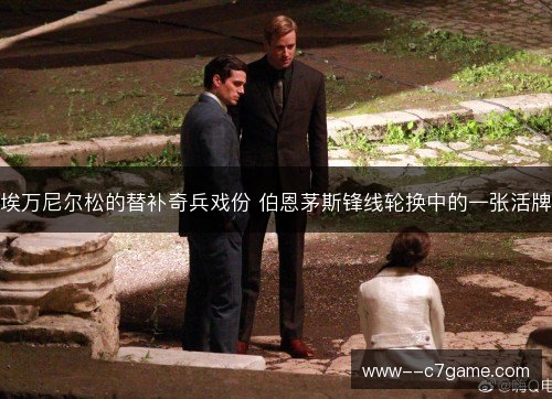 埃万尼尔松的替补奇兵戏份 伯恩茅斯锋线轮换中的一张活牌 埃万尼尔松的替补奇兵戏份 伯恩茅斯锋线轮换中的一张活牌